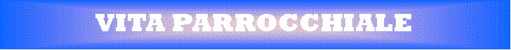 Casella di testo: VITA PARROCCHIALE