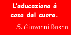 Casella di testo: L’educazione ècosa del cuore.S. Giovanni Bosco