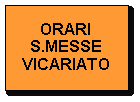 Casella di testo: ORARI S.MESSE  VICARIATO
