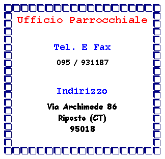 Casella di testo: Ufficio Parrocchiale Tel. E Fax095 / 931187IndirizzoVia Archimede 82Riposto (CT)95018